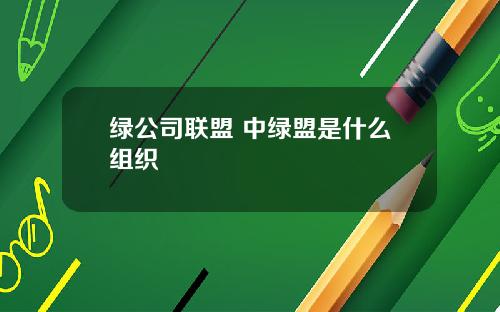 绿公司联盟 中绿盟是什么组织