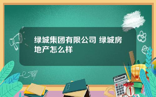 绿城集团有限公司 绿城房地产怎么样