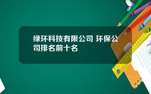 绿环科技有限公司 环保公司排名前十名