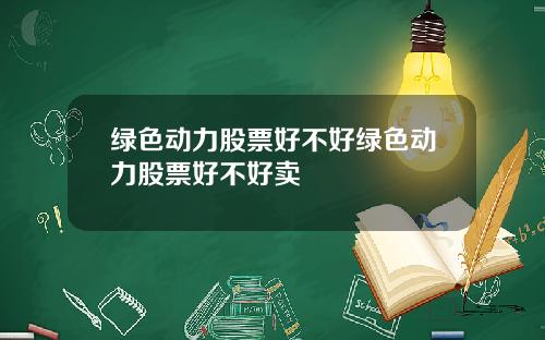 绿色动力股票好不好绿色动力股票好不好卖