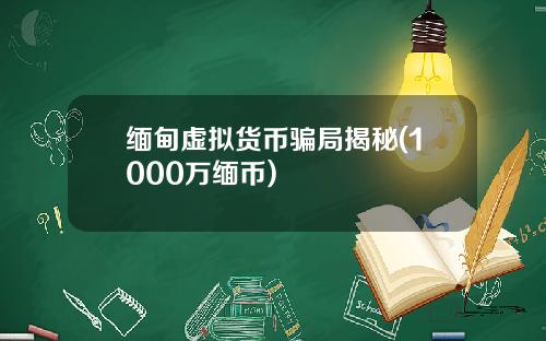 缅甸虚拟货币骗局揭秘(1000万缅币)