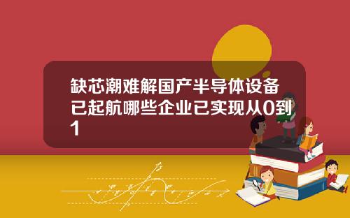 缺芯潮难解国产半导体设备已起航哪些企业已实现从0到1