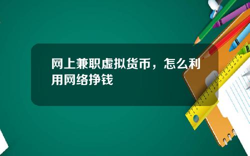 网上兼职虚拟货币，怎么利用网络挣钱