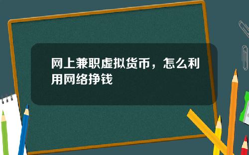 网上兼职虚拟货币，怎么利用网络挣钱