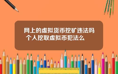 网上的虚拟货币挖矿违法吗 个人挖取虚拟币犯法么
