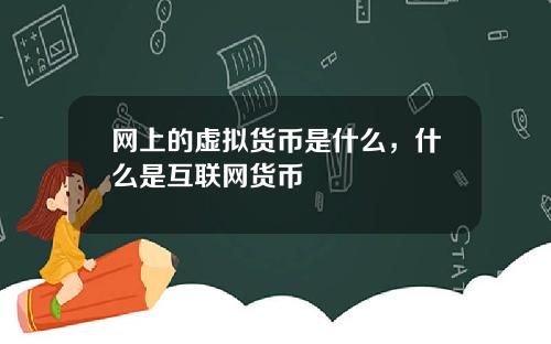 网上的虚拟货币是什么，什么是互联网货币