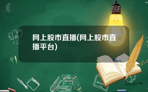 网上股市直播(网上股市直播平台)