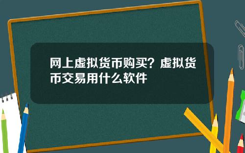 网上虚拟货币购买？虚拟货币交易用什么软件