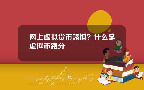 网上虚拟货币赌博？什么是虚拟币跑分