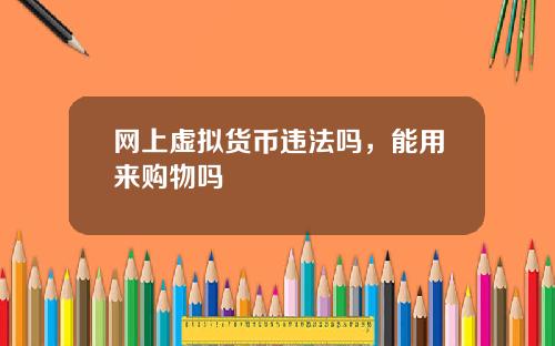 网上虚拟货币违法吗，能用来购物吗