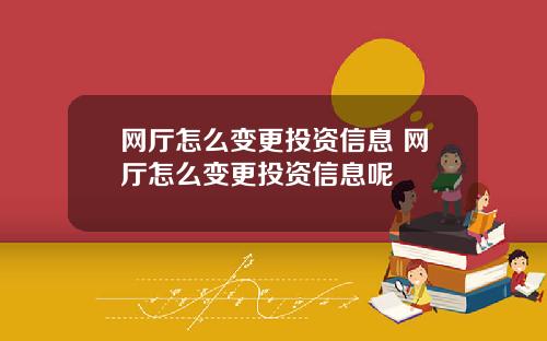 网厅怎么变更投资信息 网厅怎么变更投资信息呢