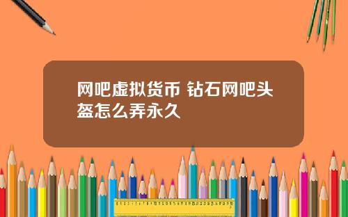 网吧虚拟货币 钻石网吧头盔怎么弄永久