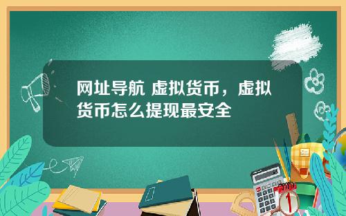 网址导航 虚拟货币，虚拟货币怎么提现最安全