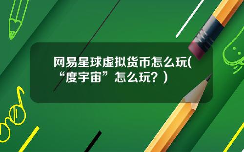 网易星球虚拟货币怎么玩(“度宇宙”怎么玩？)