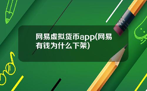 网易虚拟货币app(网易有钱为什么下架)
