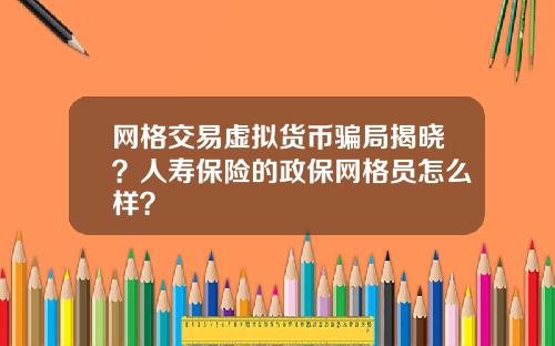 网格交易虚拟货币骗局揭晓？人寿保险的政保网格员怎么样？