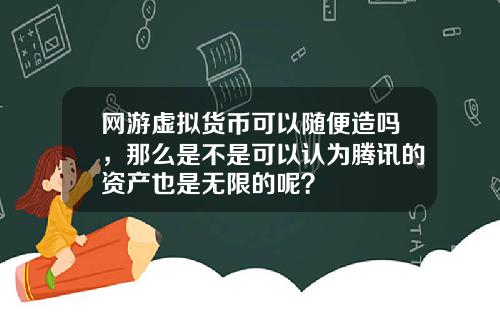 网游虚拟货币可以随便造吗，那么是不是可以认为腾讯的资产也是无限的呢？