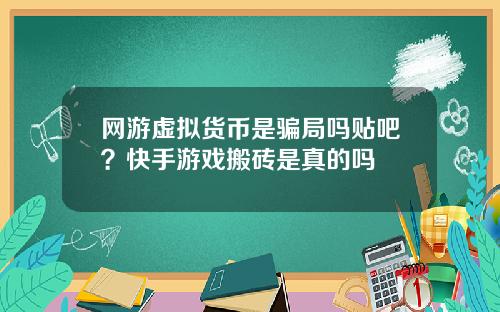 网游虚拟货币是骗局吗贴吧？快手游戏搬砖是真的吗