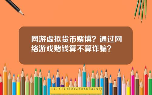 网游虚拟货币赌博？通过网络游戏赌钱算不算诈骗？