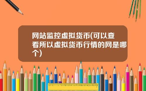 网站监控虚拟货币(可以查看所以虚拟货币行情的网是哪个)