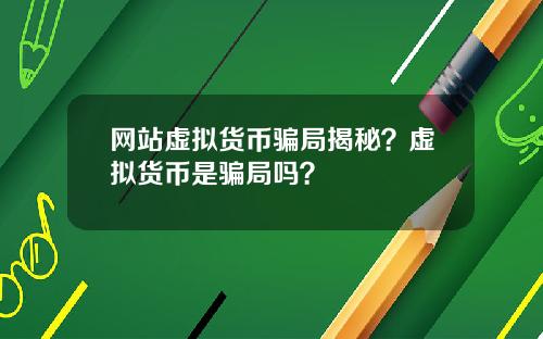 网站虚拟货币骗局揭秘？虚拟货币是骗局吗？