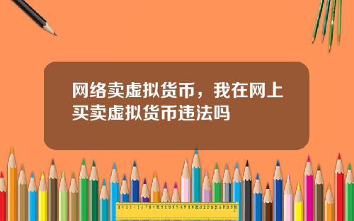网络卖虚拟货币，我在网上买卖虚拟货币违法吗