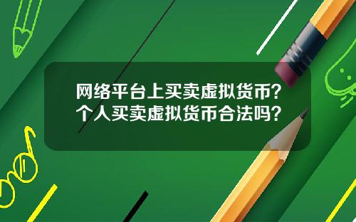网络平台上买卖虚拟货币？个人买卖虚拟货币合法吗？