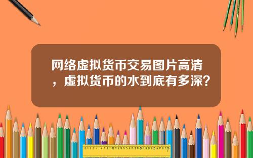 网络虚拟货币交易图片高清，虚拟货币的水到底有多深？