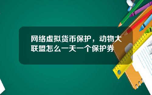 网络虚拟货币保护，动物大联盟怎么一天一个保护券