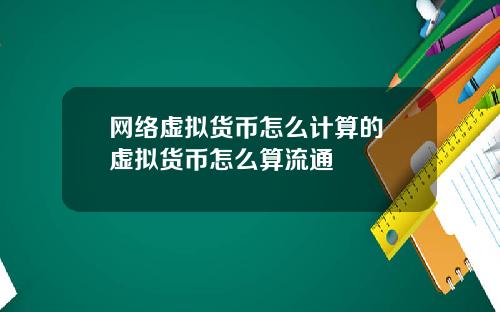 网络虚拟货币怎么计算的 虚拟货币怎么算流通