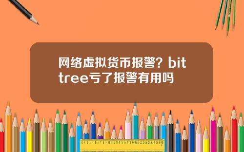 网络虚拟货币报警？bittree亏了报警有用吗