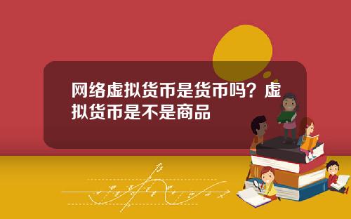 网络虚拟货币是货币吗？虚拟货币是不是商品