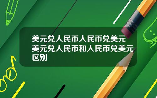 美元兑人民币人民币兑美元美元兑人民币和人民币兑美元区别