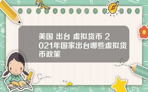 美国+出台+虚拟货币 2021年国家出台哪些虚拟货币政策