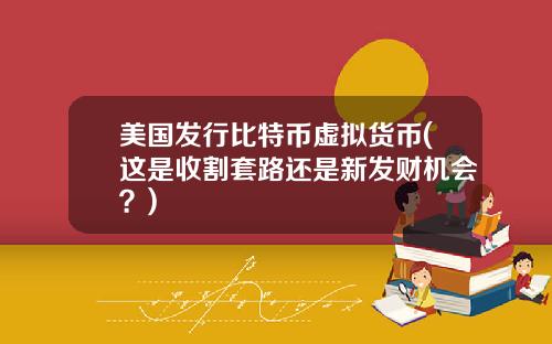 美国发行比特币虚拟货币(这是收割套路还是新发财机会？)