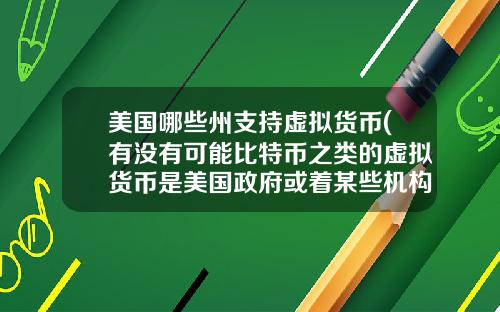 美国哪些州支持虚拟货币(有没有可能比特币之类的虚拟货币是美国政府或着某些机构为了缓解货币超发创造的一个蓄水池？)