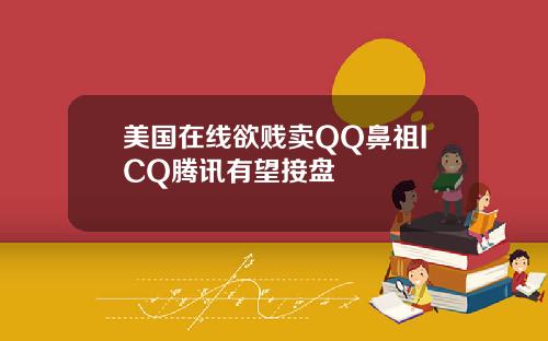 美国在线欲贱卖QQ鼻祖ICQ腾讯有望接盘