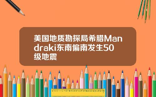 美国地质勘探局希腊Mandraki东南偏南发生50级地震