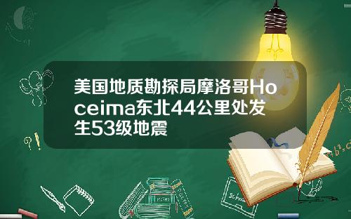 美国地质勘探局摩洛哥Hoceima东北44公里处发生53级地震