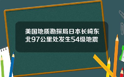 美国地质勘探局日本长崎东北97公里处发生54级地震
