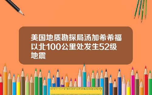 美国地质勘探局汤加希希福以北100公里处发生52级地震