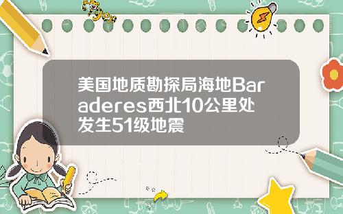 美国地质勘探局海地Baraderes西北10公里处发生51级地震