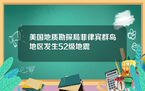 美国地质勘探局菲律宾群岛地区发生52级地震