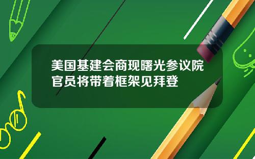美国基建会商现曙光参议院官员将带着框架见拜登