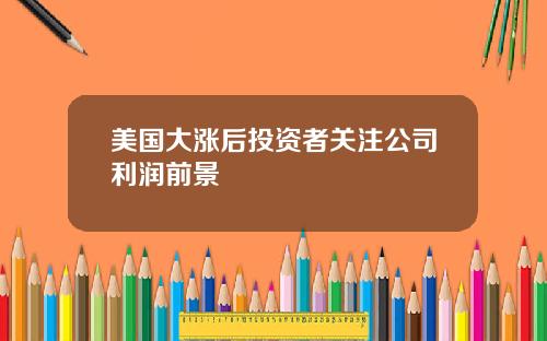 美国大涨后投资者关注公司利润前景