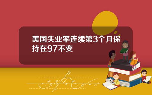 美国失业率连续第3个月保持在97不变