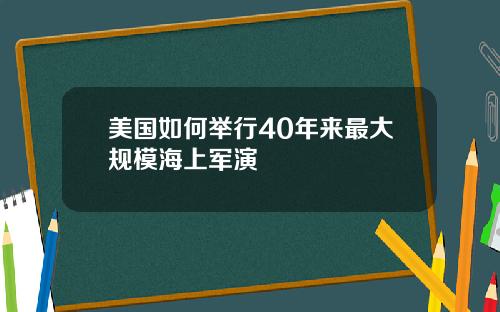 美国如何举行40年来最大规模海上军演