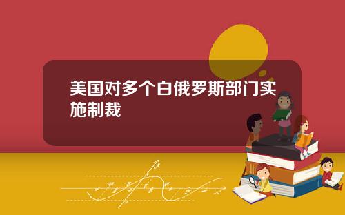 美国对多个白俄罗斯部门实施制裁