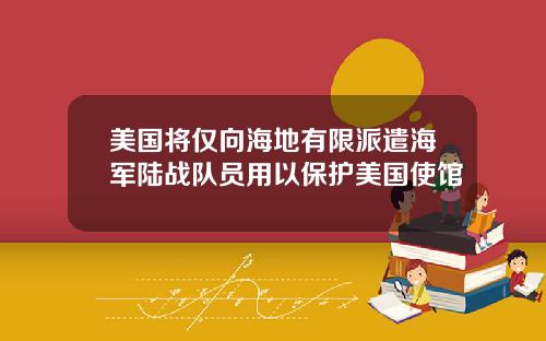 美国将仅向海地有限派遣海军陆战队员用以保护美国使馆