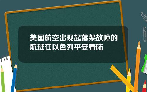 美国航空出现起落架故障的航班在以色列平安着陆